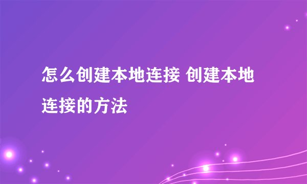 怎么创建本地连接 创建本地连接的方法