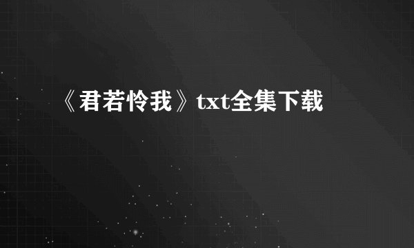 《君若怜我》txt全集下载