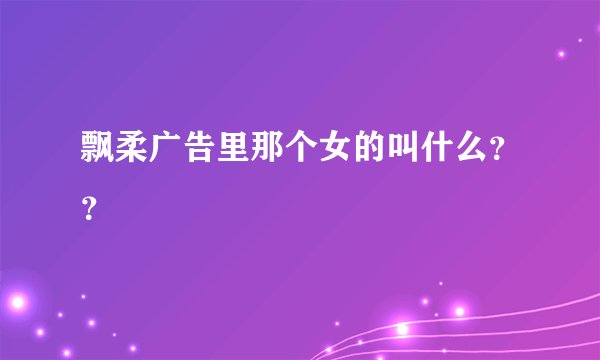 飘柔广告里那个女的叫什么？？