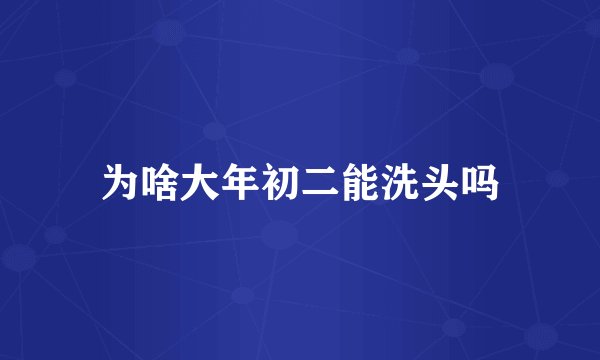 为啥大年初二能洗头吗