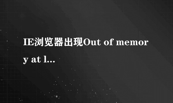 IE浏览器出现Out of memory at line:2问题的解决方法