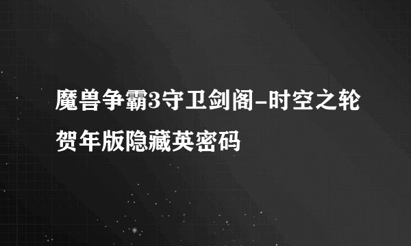魔兽争霸3守卫剑阁-时空之轮贺年版隐藏英密码