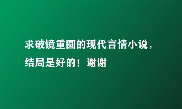 求破镜重圆的现代言情小说，结局是好的！谢谢