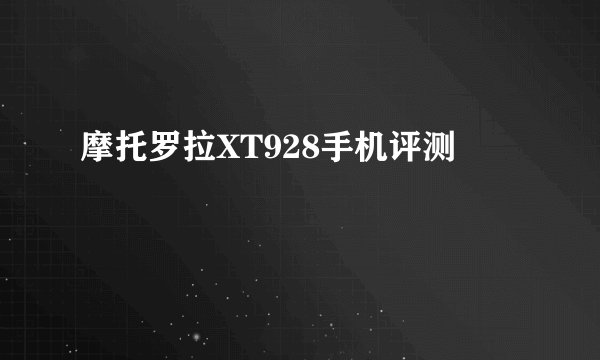摩托罗拉XT928手机评测