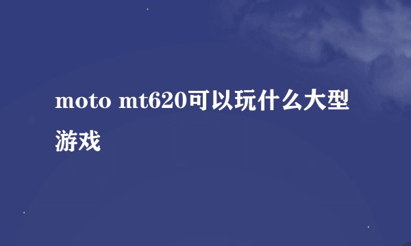 moto mt620可以玩什么大型游戏