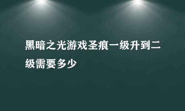 黑暗之光游戏圣痕一级升到二级需要多少