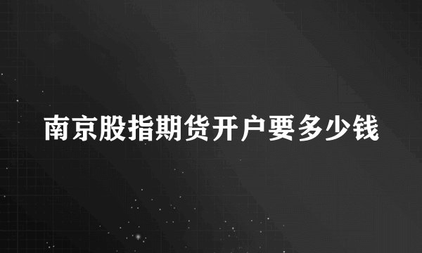 南京股指期货开户要多少钱