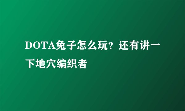 DOTA兔子怎么玩？还有讲一下地穴编织者