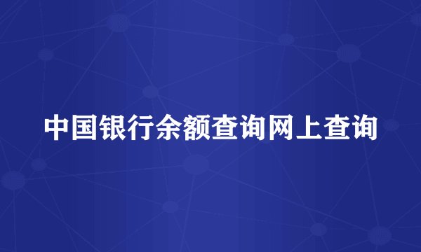 中国银行余额查询网上查询