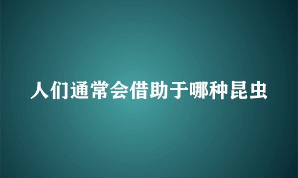 人们通常会借助于哪种昆虫