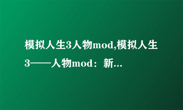 模拟人生3人物mod,模拟人生3——人物mod：新生活历程