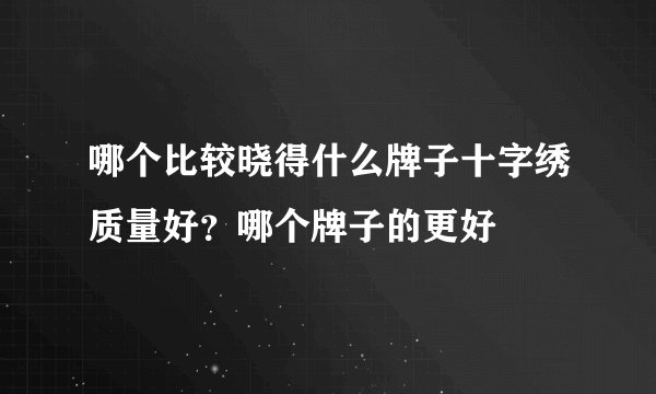 哪个比较晓得什么牌子十字绣质量好？哪个牌子的更好