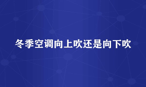 冬季空调向上吹还是向下吹