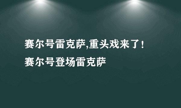 赛尔号雷克萨,重头戏来了！赛尔号登场雷克萨