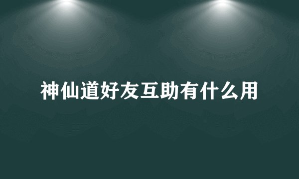 神仙道好友互助有什么用
