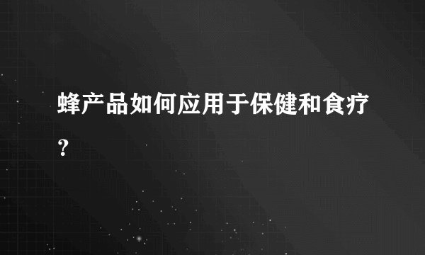 蜂产品如何应用于保健和食疗？