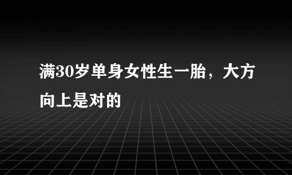 满30岁单身女性生一胎，大方向上是对的