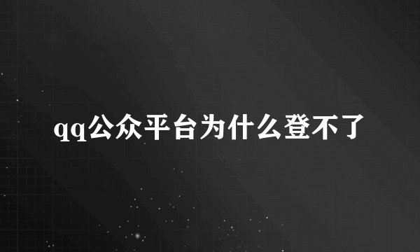 qq公众平台为什么登不了