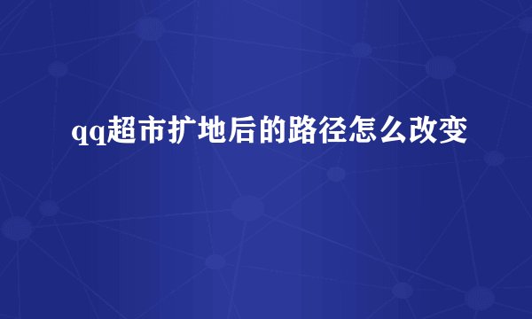 qq超市扩地后的路径怎么改变