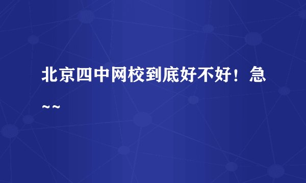 北京四中网校到底好不好！急~~
