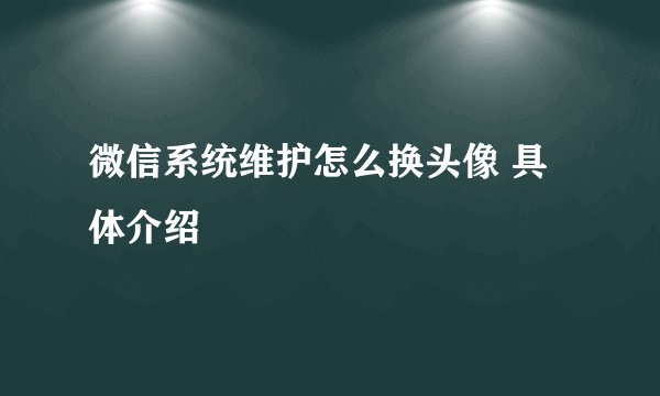微信系统维护怎么换头像 具体介绍