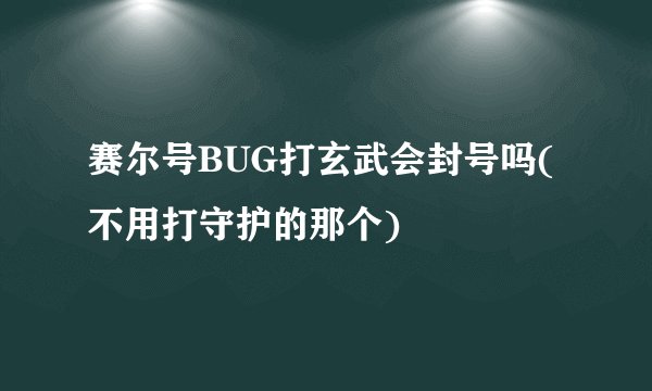 赛尔号BUG打玄武会封号吗(不用打守护的那个)