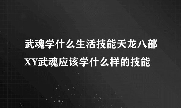 武魂学什么生活技能天龙八部XY武魂应该学什么样的技能