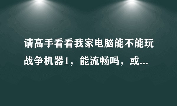 请高手看看我家电脑能不能玩战争机器1，能流畅吗，或者画面方面的。