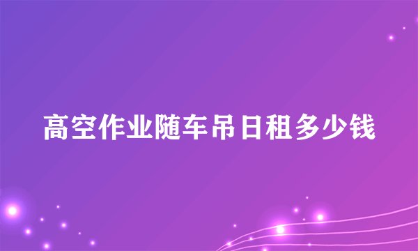 高空作业随车吊日租多少钱