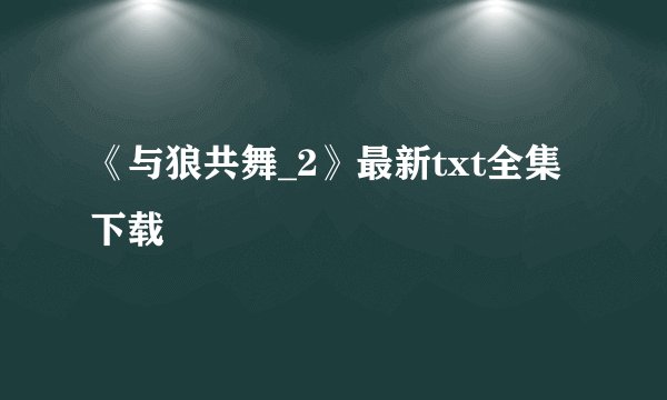 《与狼共舞_2》最新txt全集下载
