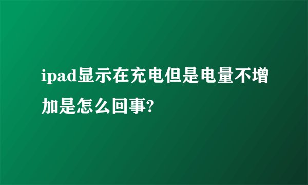 ipad显示在充电但是电量不增加是怎么回事?
