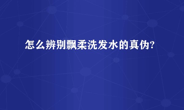 怎么辨别飘柔洗发水的真伪?