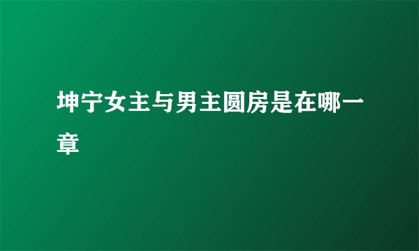 坤宁女主与男主圆房是在哪一章