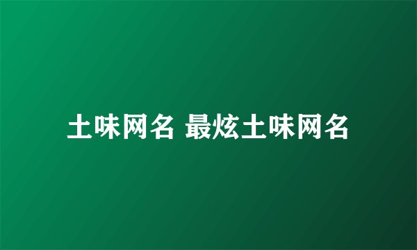 土味网名 最炫土味网名