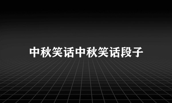 中秋笑话中秋笑话段子