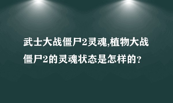 武士大战僵尸2灵魂,植物大战僵尸2的灵魂状态是怎样的?
