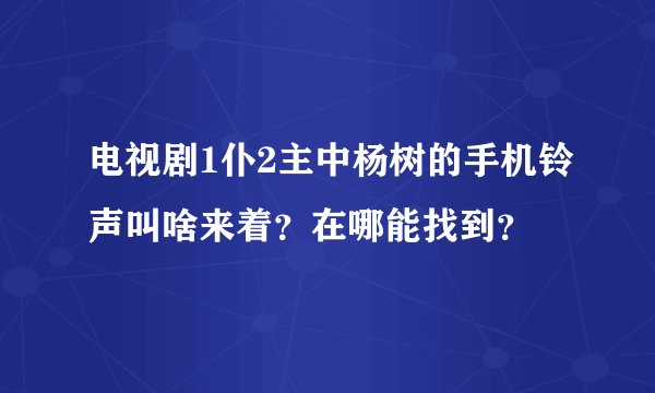 电视剧1仆2主中杨树的手机铃声叫啥来着？在哪能找到？