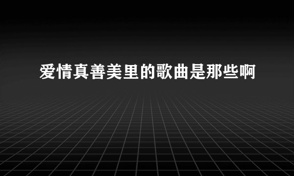 爱情真善美里的歌曲是那些啊
