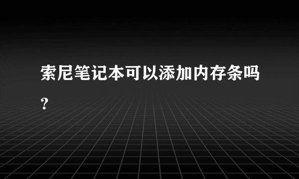 索尼笔记本可以添加内存条吗？