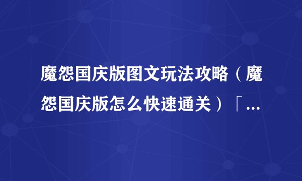 魔怨国庆版图文玩法攻略（魔怨国庆版怎么快速通关）「专家说」