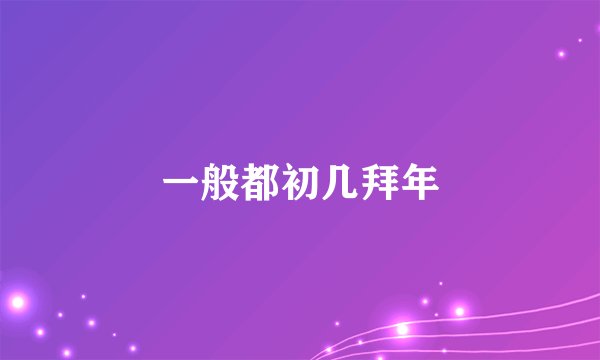一般都初几拜年