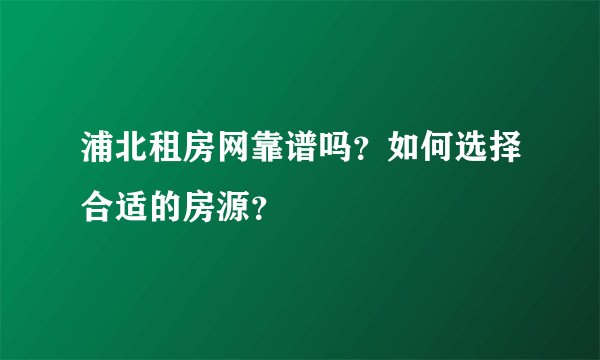 浦北租房网靠谱吗?如何选择合适的房源?
