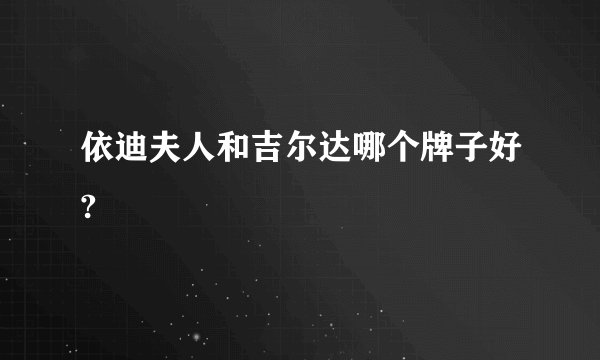 依迪夫人和吉尔达哪个牌子好?