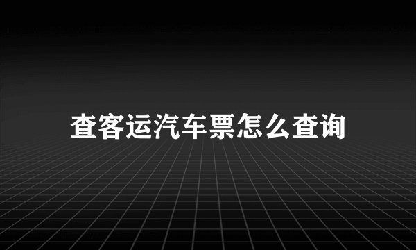 查客运汽车票怎么查询