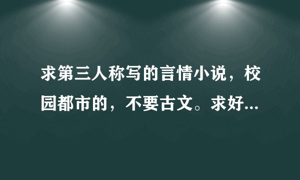 求第三人称写的言情小说，校园都市的，不要古文。求好看的推荐，感激不尽！！