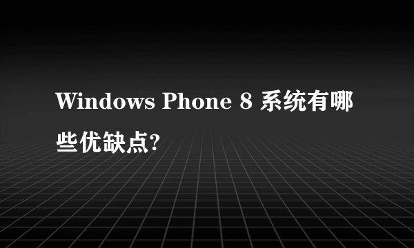 Windows Phone 8 系统有哪些优缺点?
