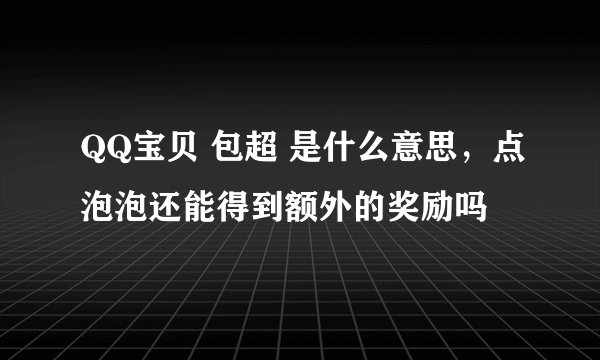 QQ宝贝 包超 是什么意思，点泡泡还能得到额外的奖励吗