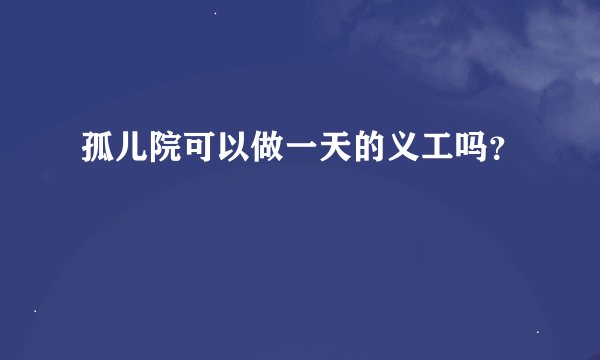 孤儿院可以做一天的义工吗？