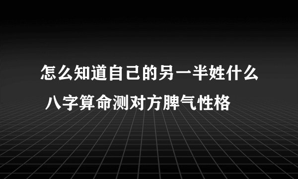 怎么知道自己的另一半姓什么 八字算命测对方脾气性格
