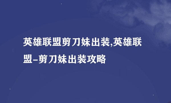 英雄联盟剪刀妹出装,英雄联盟-剪刀妹出装攻略